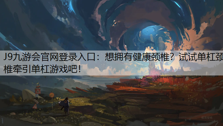 J9九游会官网登录入口：想拥有健康颈椎？试试单杠颈椎牵引单杠游戏吧！