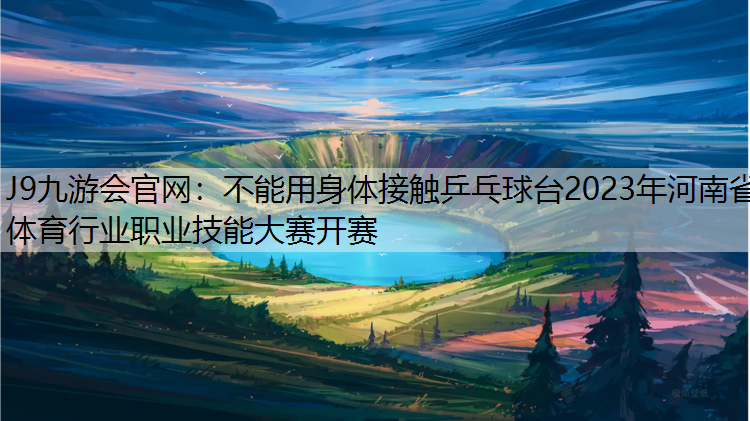 J9九游会官网：不能用身体接触乒乓球台2023年河南省体育行业职业技能大赛开赛