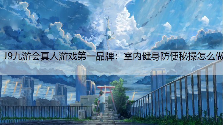 J9九游会真人游戏第一品牌：室内健身防便秘操怎么做