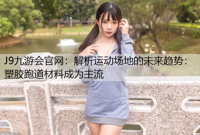 J9九游会官网：解析运动场地的未来趋势：塑胶跑道材料成为主流