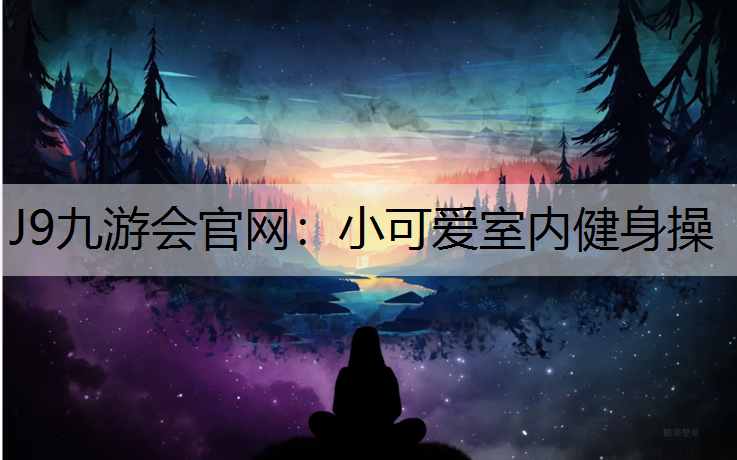 J9九游会官网：小可爱室内健身操