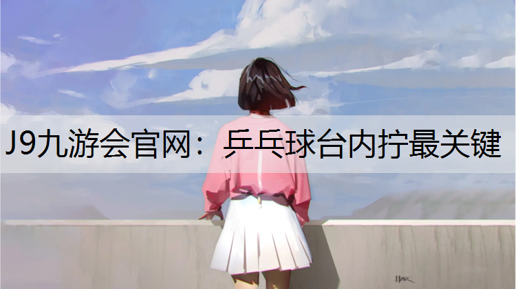 J9九游会官网：乒乓球台内拧最关键