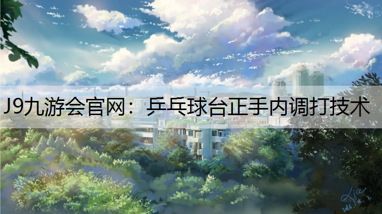乒乓球台正手内调打技术 乒乓球台正手内调打技术