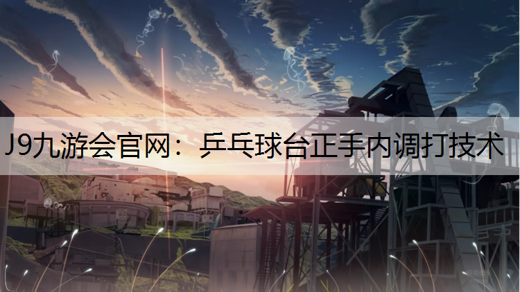 乒乓球台正手内调打技术 乒乓球台正手内调打技术