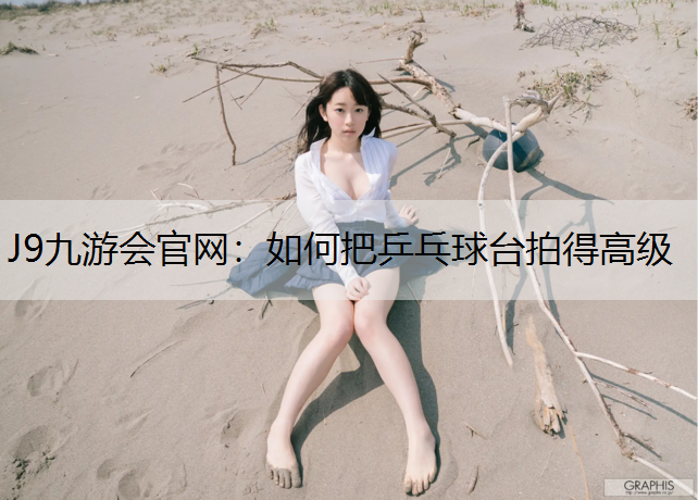 如何把乒乓球台拍得高级